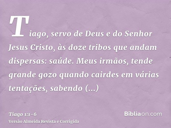 Tiago, servo de Deus e do Senhor Jesus Cristo, às doze tribos que andam dispersas: saúde.Meus irmãos, tende grande gozo quando cairdes em várias tentações,saben