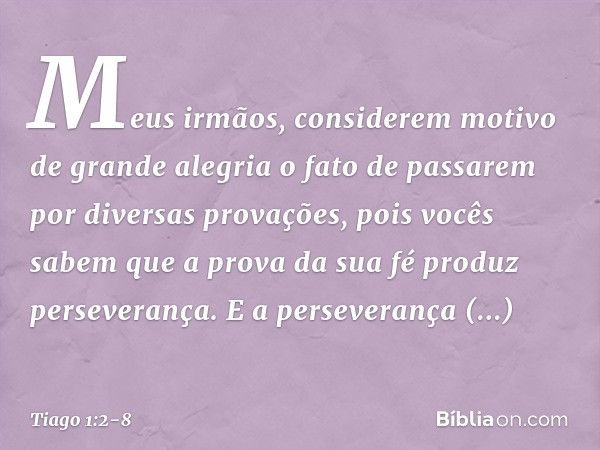 Meus irmãos, considerem motivo de grande alegria o fato de passarem por diversas provações, pois vocês sabem que a prova da sua fé produz perseverança. E a pers