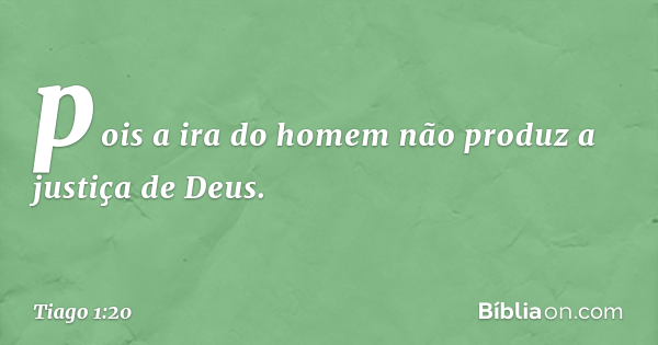 Tiago 1:20 (pois a ira do homem não produz a justiça de Deus) - Bíblia