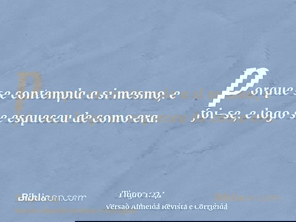 porque se contempla a si mesmo, e foi-se, e logo se esqueceu de como era.