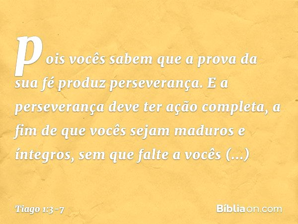 pois vocês sabem que a prova da sua fé produz perseverança. E a perseverança deve ter ação completa, a fim de que vocês sejam maduros e íntegros, sem que falte 