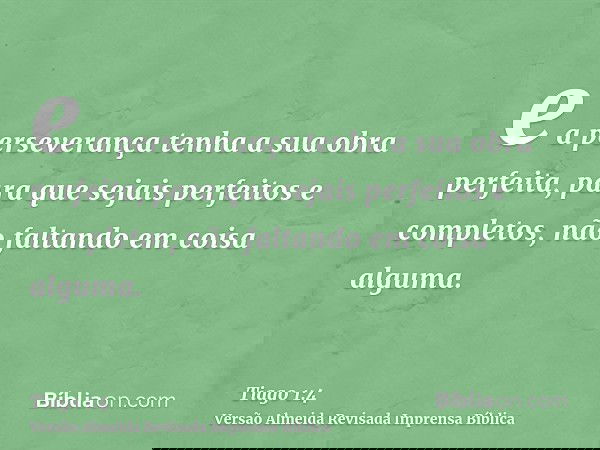 e a perseverança tenha a sua obra perfeita, para que sejais perfeitos e completos, não faltando em coisa alguma.