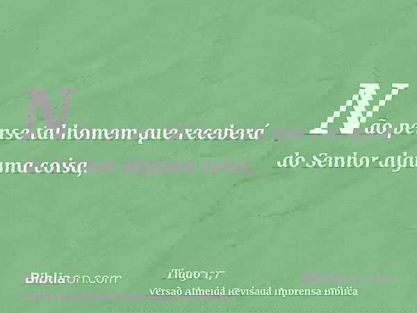 Não pense tal homem que receberá do Senhor alguma coisa,