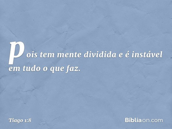 pois tem mente dividida e é instável em tudo o que faz. -- Tiago 1:8