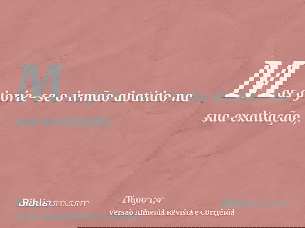 Mas glorie-se o irmão abatido na sua exaltação,