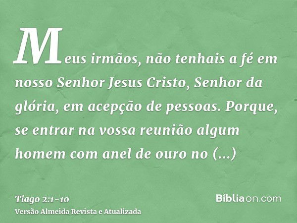 Meus irmãos, não tenhais a fé em nosso Senhor Jesus Cristo, Senhor da glória, em acepção de pessoas.Porque, se entrar na vossa reunião algum homem com anel de o