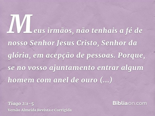 Meus irmãos, não tenhais a fé de nosso Senhor Jesus Cristo, Senhor da glória, em acepção de pessoas.Porque, se no vosso ajuntamento entrar algum homem com anel 