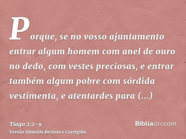 Porque, se no vosso ajuntamento entrar algum homem com anel de ouro no dedo, com vestes preciosas, e entrar também algum pobre com sórdida vestimenta,e atentard