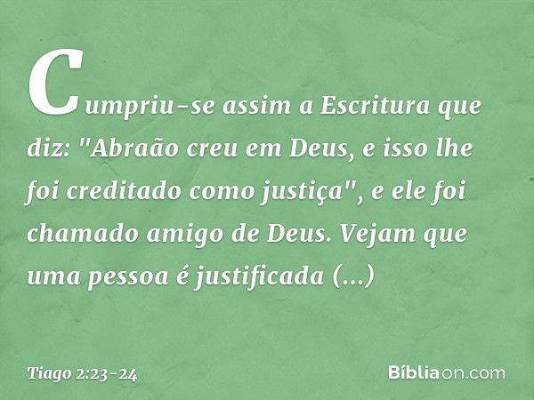 Cumpriu-se assim a Escritura que diz: "Abraão creu em Deus, e isso lhe foi creditado como justiça", e ele foi chamado amigo de Deus. Vejam que uma pessoa é just