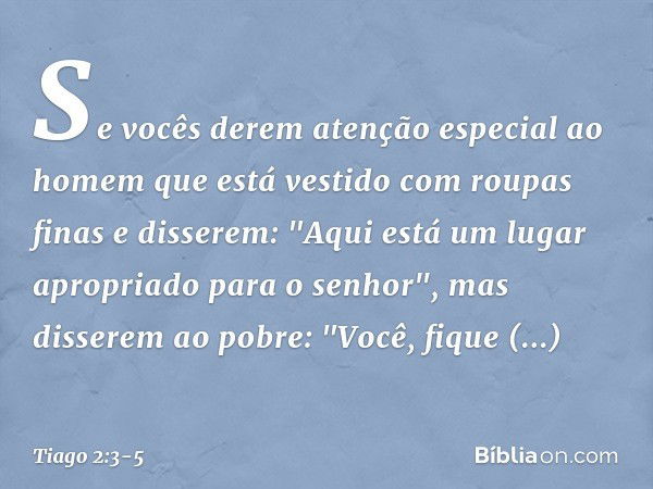 Se vocês derem atenção especial ao homem que está vestido com roupas finas e disserem: "Aqui está um lugar apropriado para o senhor", mas disserem ao pobre: "Vo