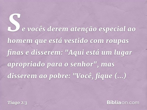 Se vocês derem atenção especial ao homem que está vestido com roupas finas e disserem: "Aqui está um lugar apropriado para o senhor", mas disserem ao pobre: "Vo