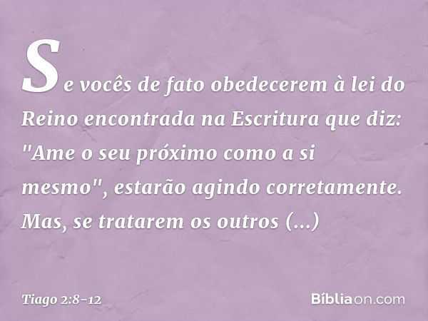 Se vocês de fato obedecerem à lei do Reino encontrada na Escritura que diz: "Ame o seu próximo como a si mesmo", estarão agindo corretamente. Mas, se tratarem o