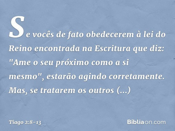 Se vocês de fato obedecerem à lei do Reino encontrada na Escritura que diz: "Ame o seu próximo como a si mesmo", estarão agindo corretamente. Mas, se tratarem o