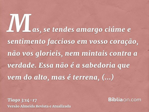 Mas, se tendes amargo ciúme e sentimento faccioso em vosso coração, não vos glorieis, nem mintais contra a verdade.Essa não é a sabedoria que vem do alto, mas é