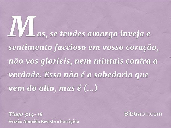 Mas, se tendes amarga inveja e sentimento faccioso em vosso coração, não vos glorieis, nem mintais contra a verdade.Essa não é a sabedoria que vem do alto, mas 