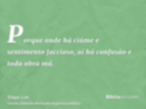 Porque onde há ciúme e sentimento faccioso, aí há confusão e toda obra má.