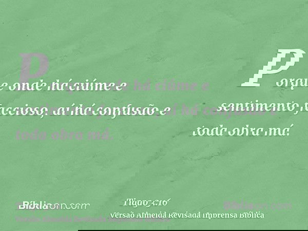 Porque onde há ciúme e sentimento faccioso, aí há confusão e toda obra má.