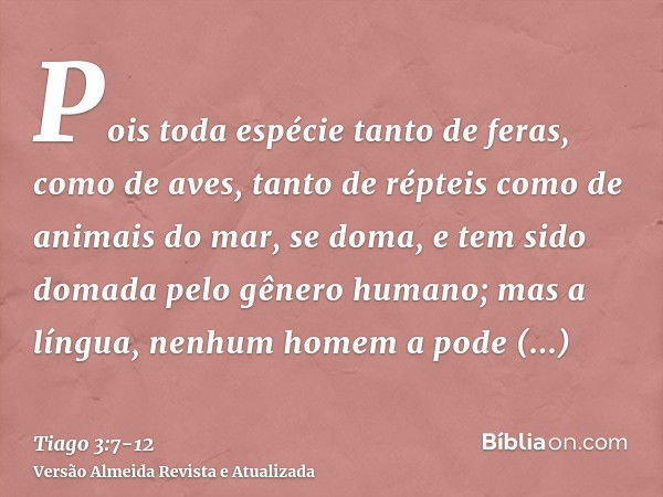 Pois toda espécie tanto de feras, como de aves, tanto de répteis como de animais do mar, se doma, e tem sido domada pelo gênero humano;mas a língua, nenhum home