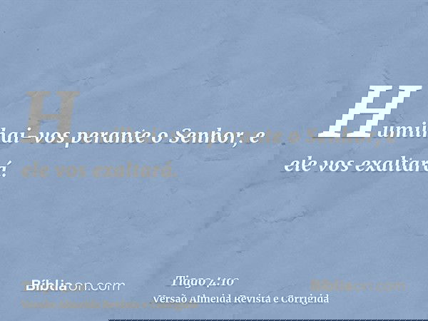 Humilhai-vos perante o Senhor, e ele vos exaltará.