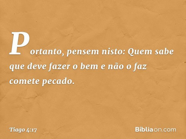 Tiago 4 17 Aquele que sabe fazer o bem e não faz comete pecado Bíblia