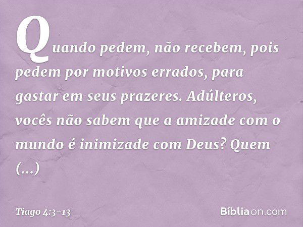 Quando pedem, não recebem, pois pedem por motivos errados, para gastar em seus prazeres. Adúlteros, vocês não sabem que a amizade com o mundo é inimizade com De