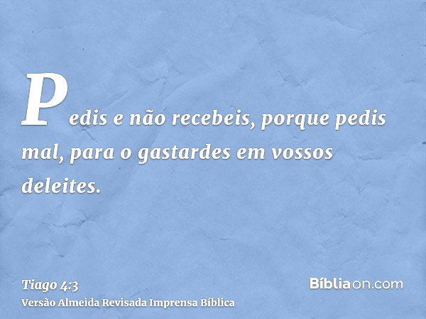 Tiago 4:3 (Pedem e não recebem porque pedem mal) - Bíblia