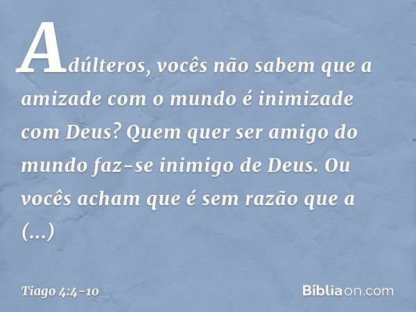 Adúlteros, vocês não sabem que a amizade com o mundo é inimizade com Deus? Quem quer ser amigo do mundo faz-se inimigo de Deus. Ou vocês acham que é sem razão q