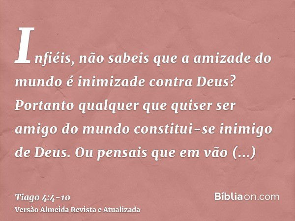 Infiéis, não sabeis que a amizade do mundo é inimizade contra Deus? Portanto qualquer que quiser ser amigo do mundo constitui-se inimigo de Deus.Ou pensais que 