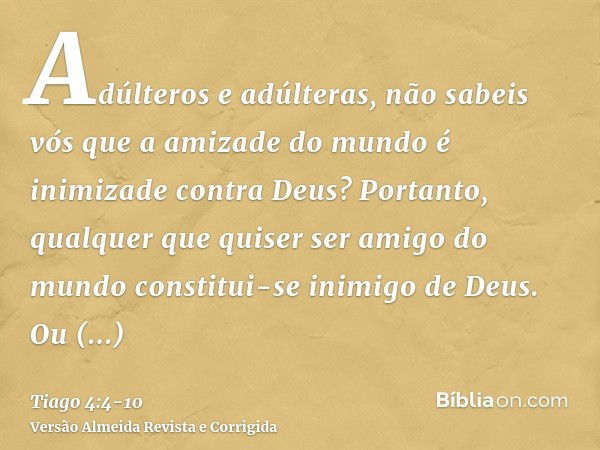 Adúlteros e adúlteras, não sabeis vós que a amizade do mundo é inimizade contra Deus? Portanto, qualquer que quiser ser amigo do mundo constitui-se inimigo de D