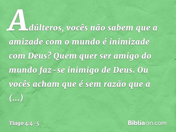 Adúlteros, vocês não sabem que a amizade com o mundo é inimizade com Deus? Quem quer ser amigo do mundo faz-se inimigo de Deus. Ou vocês acham que é sem razão q