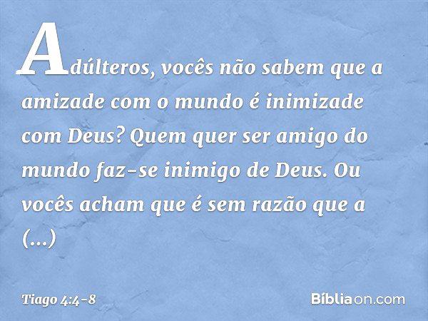 Adúlteros, vocês não sabem que a amizade com o mundo é inimizade com Deus? Quem quer ser amigo do mundo faz-se inimigo de Deus. Ou vocês acham que é sem razão q