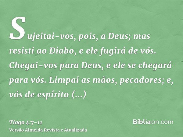 Sujeitai-vos, pois, a Deus; mas resisti ao Diabo, e ele fugirá de vós.Chegai-vos para Deus, e ele se chegará para vós. Limpai as mãos, pecadores; e, vós de espí