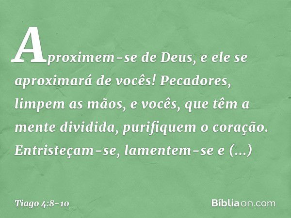 Aproximem-se de Deus, e ele se aproximará de vocês! Pecadores, limpem as mãos, e vocês, que têm a mente dividida, purifiquem o coração. Entristeçam-se, lamentem