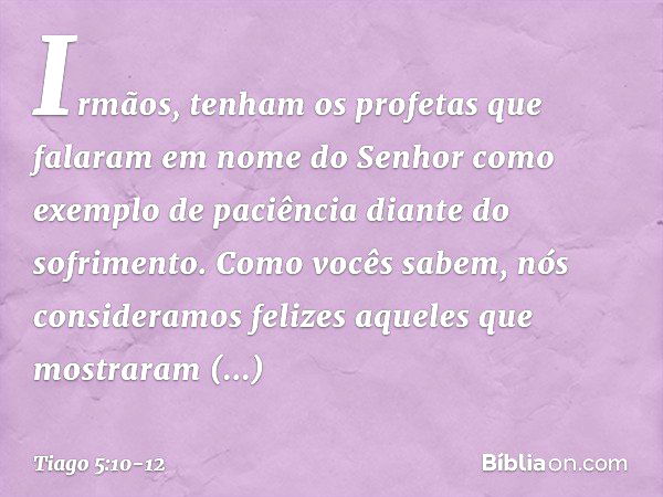 Irmãos, tenham os profetas que falaram em nome do Senhor como exemplo de paciência diante do sofrimento. Como vocês sabem, nós consideramos felizes aqueles que 