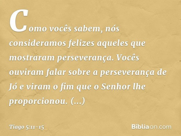 Como vocês sabem, nós consideramos felizes aqueles que mostraram perseverança. Vocês ouviram falar sobre a perseverança de Jó e viram o fim que o Senhor lhe pro