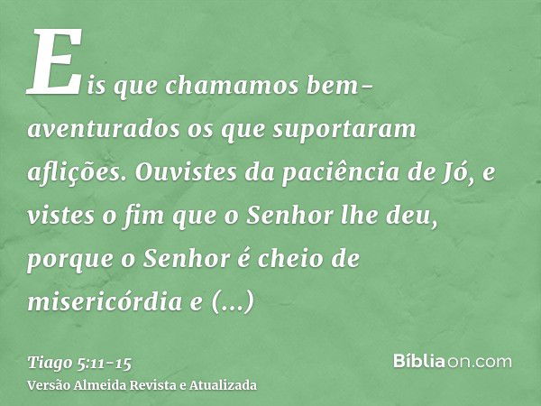 Eis que chamamos bem-aventurados os que suportaram aflições. Ouvistes da paciência de Jó, e vistes o fim que o Senhor lhe deu, porque o Senhor é cheio de miseri