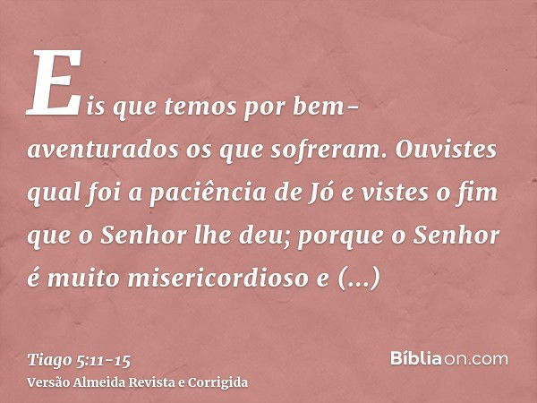 Eis que temos por bem-aventurados os que sofreram. Ouvistes qual foi a paciência de Jó e vistes o fim que o Senhor lhe deu; porque o Senhor é muito misericordio