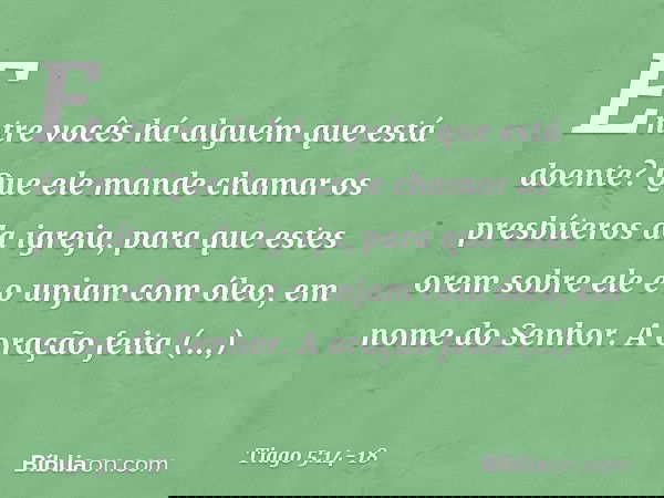 Entre vocês há alguém que está doente? Que ele mande chamar os presbíteros da igreja, para que estes orem sobre ele e o unjam com óleo, em nome do Senhor. A ora