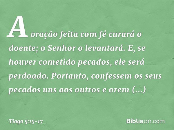 A oração feita com fé curará o doente; o Senhor o levantará. E, se houver cometido pecados, ele será perdoado. Portanto, confessem os seus pecados uns aos outro