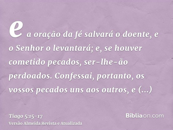 e a oração da fé salvará o doente, e o Senhor o levantará; e, se houver cometido pecados, ser-lhe-ão perdoados.Confessai, portanto, os vossos pecados uns aos ou