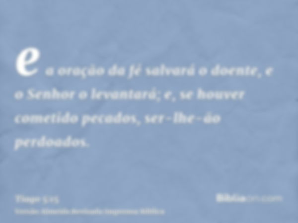 e a oração da fé salvará o doente, e o Senhor o levantará; e, se houver cometido pecados, ser-lhe-ão perdoados.