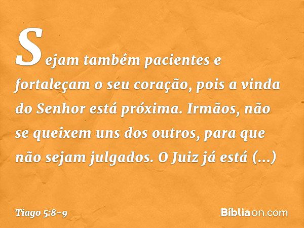 Sejam também pacientes e fortaleçam o seu coração, pois a vinda do Senhor está próxima. Irmãos, não se queixem uns dos outros, para que não sejam julgados. O Ju