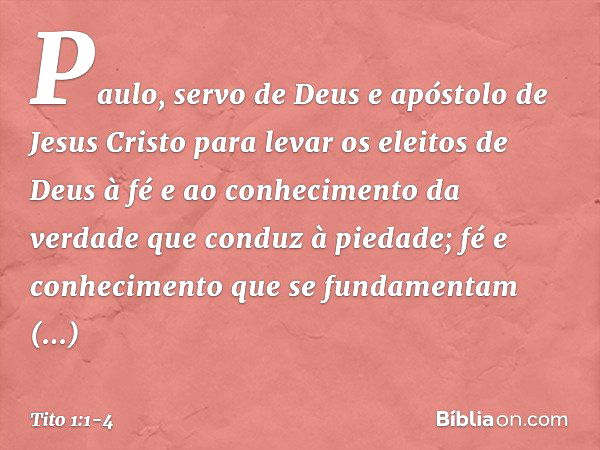 Paulo, servo de Deus e apóstolo de Jesus Cristo para levar os eleitos de Deus à fé e ao conhecimento da verdade que conduz à piedade; fé e conhecimento que se f