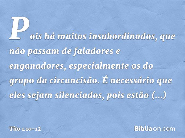 Pois há muitos insubordinados, que não passam de faladores e enganadores, especialmente os do grupo da circuncisão. É necessário que eles sejam silenciados, poi