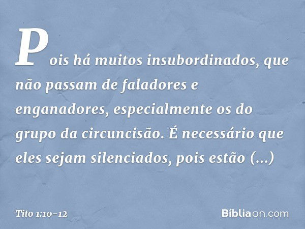 Pois há muitos insubordinados, que não passam de faladores e enganadores, especialmente os do grupo da circuncisão. É necessário que eles sejam silenciados, poi