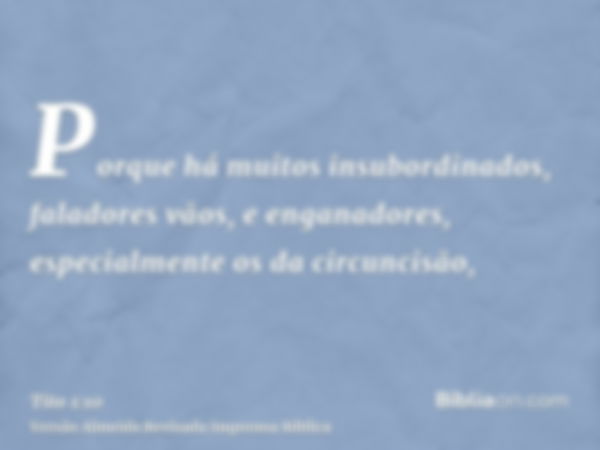 Porque há muitos insubordinados, faladores vãos, e enganadores, especialmente os da circuncisão,