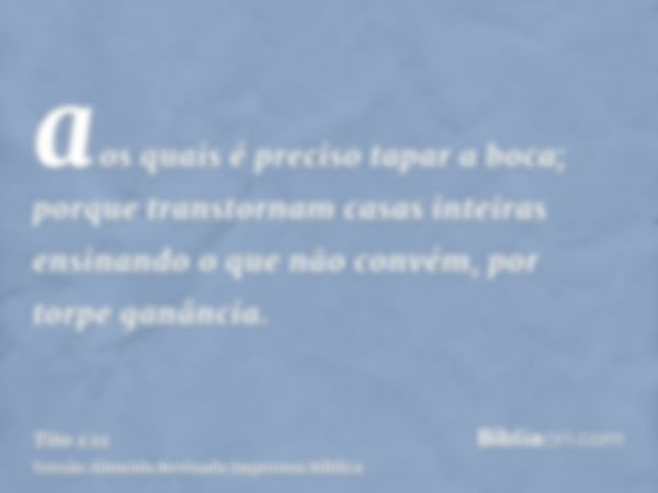 aos quais é preciso tapar a boca; porque transtornam casas inteiras ensinando o que não convém, por torpe ganância.