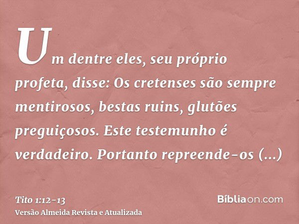 Um dentre eles, seu próprio profeta, disse: Os cretenses são sempre mentirosos, bestas ruins, glutões preguiçosos.Este testemunho é verdadeiro. Portanto repreen