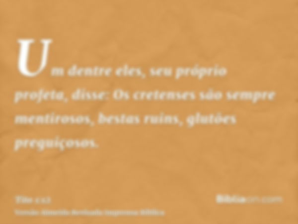 Um dentre eles, seu próprio profeta, disse: Os cretenses são sempre mentirosos, bestas ruins, glutões preguiçosos.