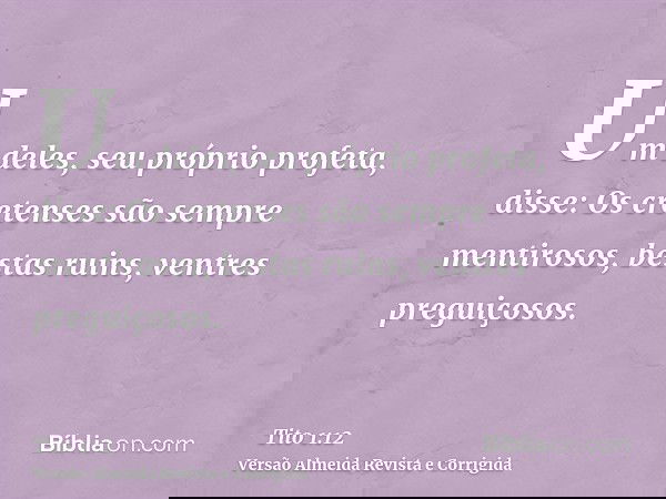 Um deles, seu próprio profeta, disse: Os cretenses são sempre mentirosos, bestas ruins, ventres preguiçosos.